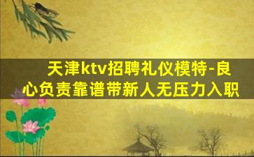 天津ktv招聘礼仪模特-良心负责靠谱带新人无压力入职