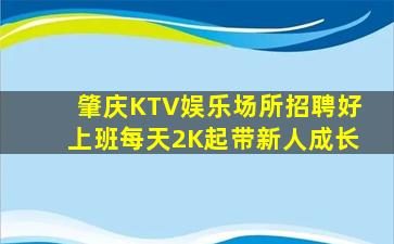 肇庆KTV娱乐场所招聘好上班每天2K起带新人成长